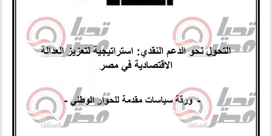 خاص تحيا مصر.. ننشر مسودة مقترحات «العدل» المقدمة للحوار الوطني حول التحول للدعم النقدي - بلس 48