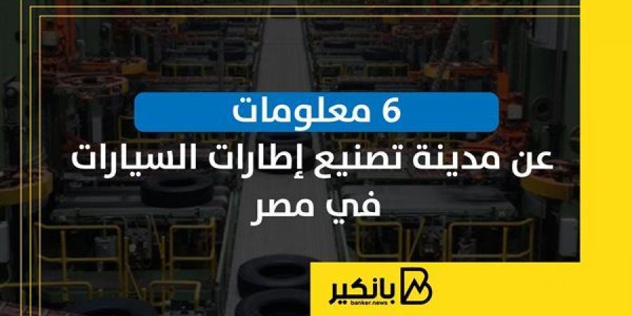 6 معلومات عن مدينة تصنيع إطارات السيارات في مصر - بلس 48