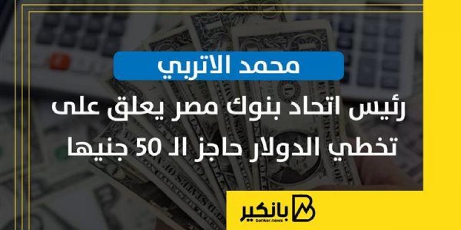 محمد الاتربي رئيس اتحاد بنوك مصر يعلق على تخطي الدولار حاجز الـ 50 جنيها - بلس 48