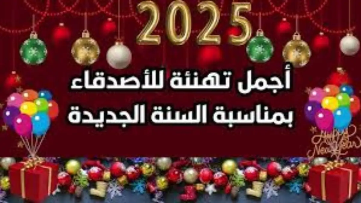 تهنئة بالعام الجديد 2025 للاصدقاء.. ” تحمل تهاني بأصدق معاني، وأجمل تباريك الفرح والأماني، لمن كلامه وابتسامه ترحيب”