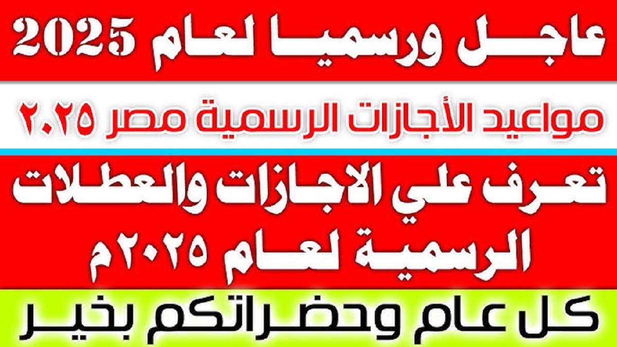 رئاسة مجلس الوزراء تُعلن رسمياً عن قائمة الاجازات الرسمية 2025 في مصر .. أطولها في العيد الكبير