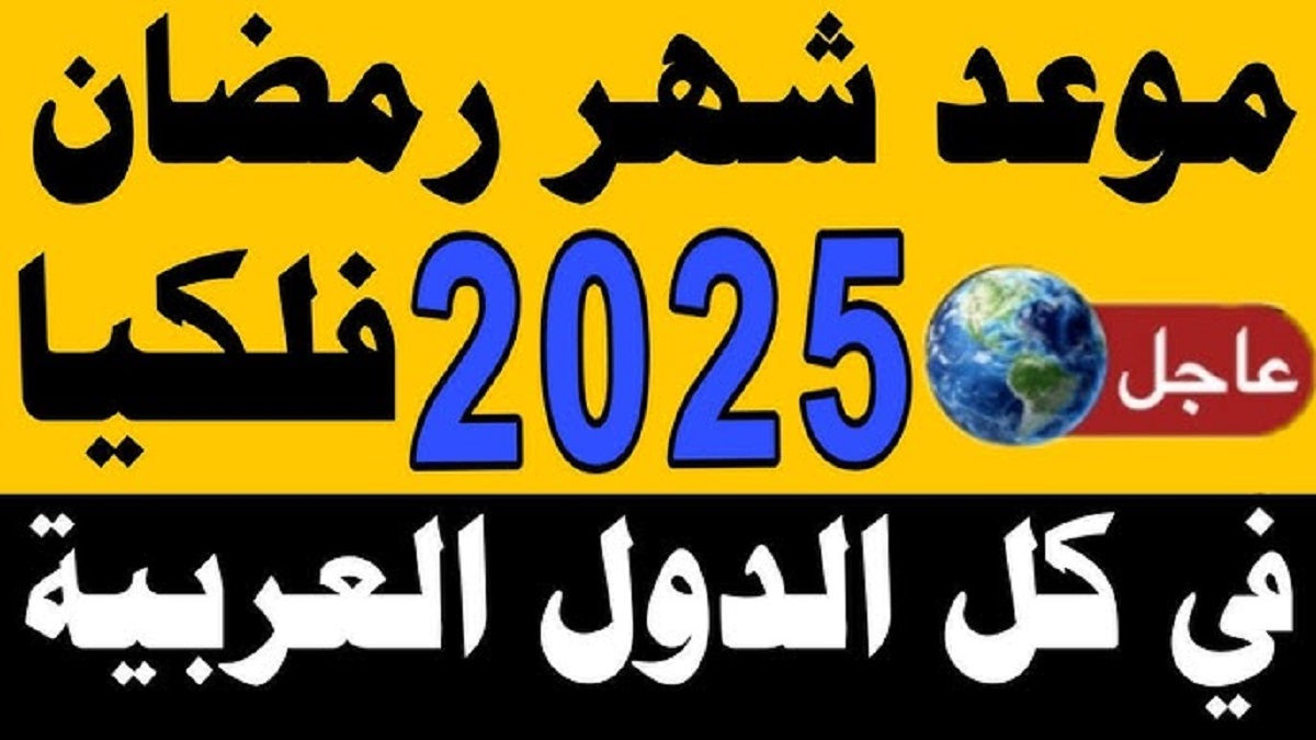 “فلكياً” .. موعد بداية شهر رمضان لعام 2025 في جميع البلدان العربية تبعاً للحسابات الفلكية