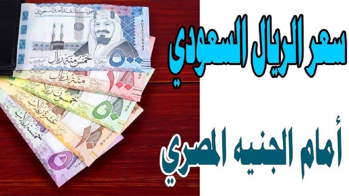 إرتفاع سعر الريال السعودي مقابل الجنيه المصري اليوم في نهاية التعاملات .. تعرف على اخر تحديثات الشراء و البيع