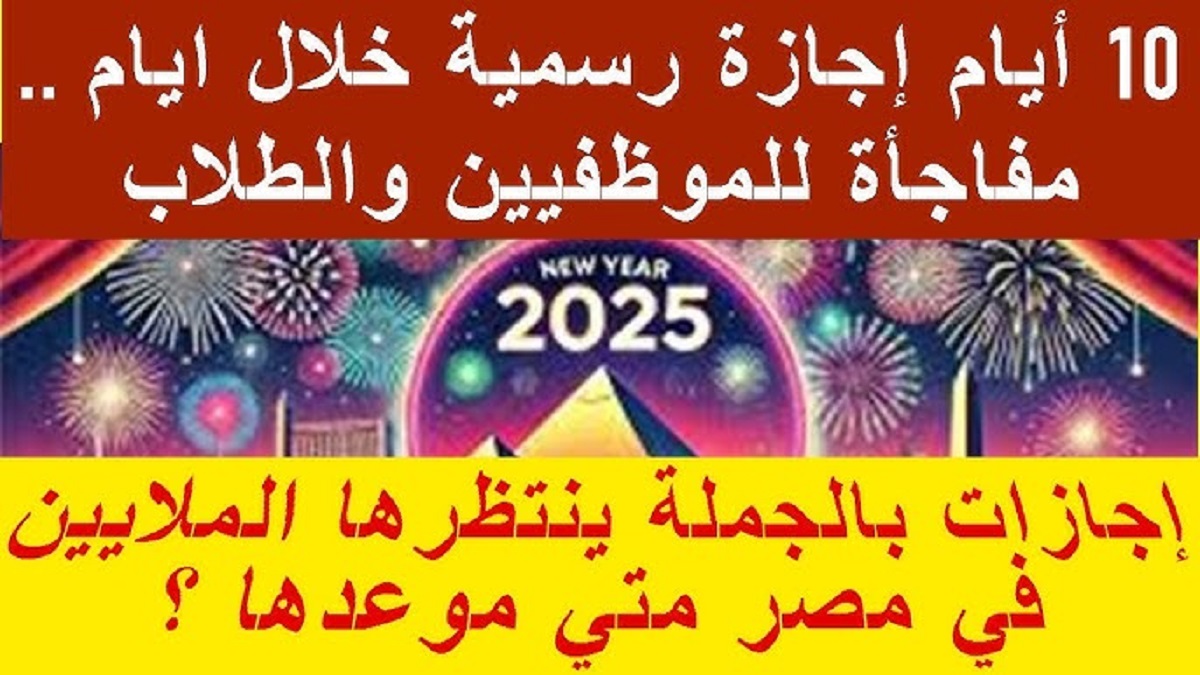 الإجازات الرسمية لعام 2025 في مصر بالتواريخ .. هتاخد 11 يوم في يناير