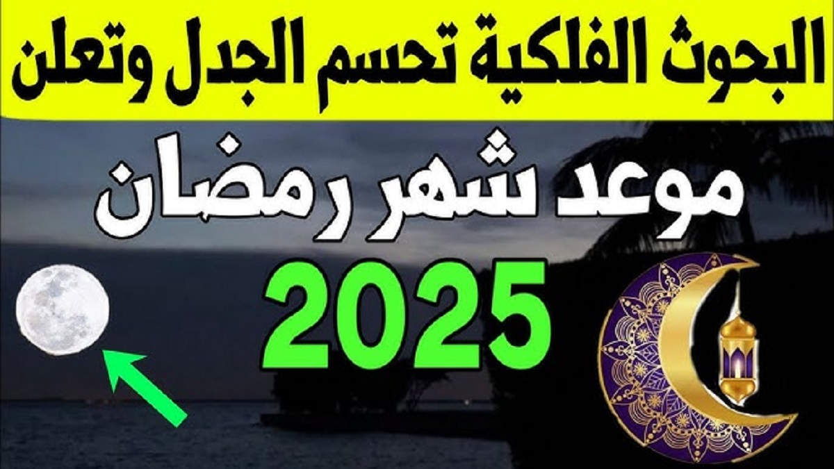 موعد شهر رمضان لعام 2025 في مصر وجميع البلدان العربية والإسلامية .. 67 يوماً على شهر الفرحة