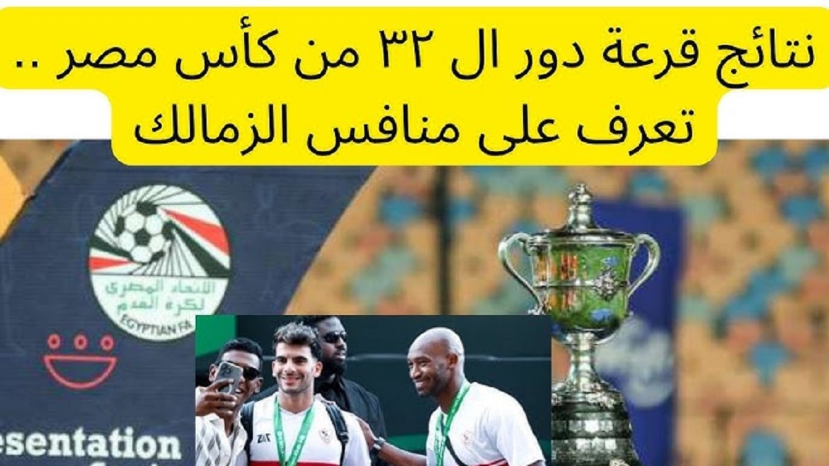 نتائج قرعة كاس مصر 2024-2025 بعد إنسحاب الأهلي .. الزمالك في إنتظار الفائز من أبو قير وبلدية المحلة