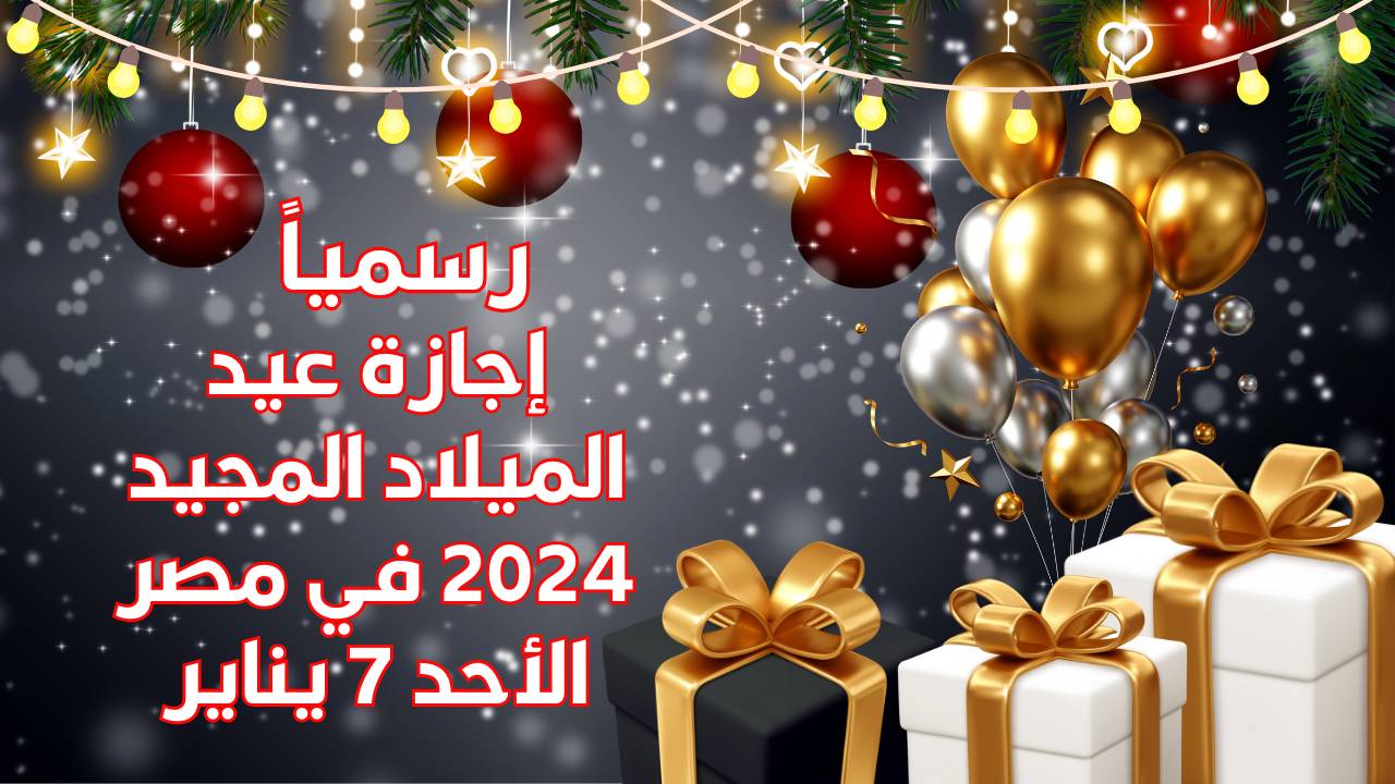 موعد اجازه عيد الميلاد المجيد للقطاعين ( العام والخاص) .. مجلس الوزراء يكشف