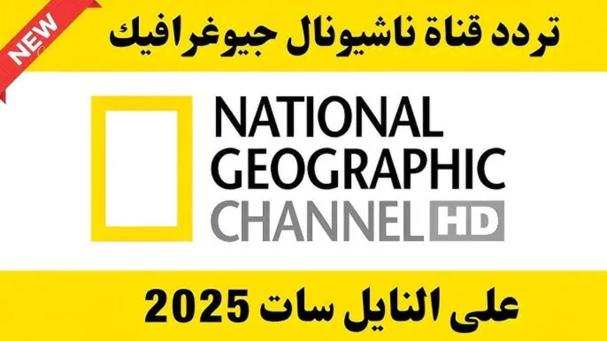 نزلها.. تردد قناة ناشيونال جيوغرافيك National Geographic 2025 لمتابعة البرامج الوثائيقية مجانا