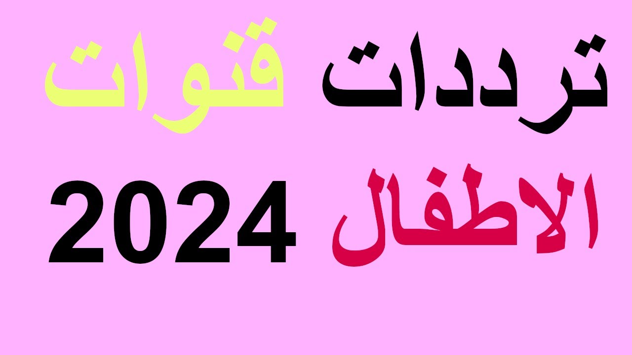 جميع ترددات قنوات الأطفال 2024 على النايل سات لمتابعة البرامج والاناشيد بأعلى جودة