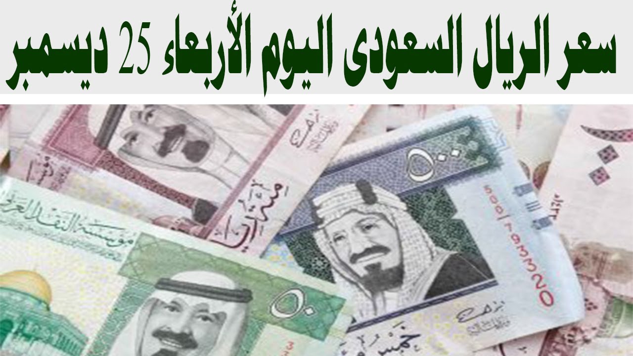 اسعار الريال السعودي أمام الجنيه المصري اليوم الاربعاء 25 ديسمبر في البنوك بعد ارتفاع الدولار