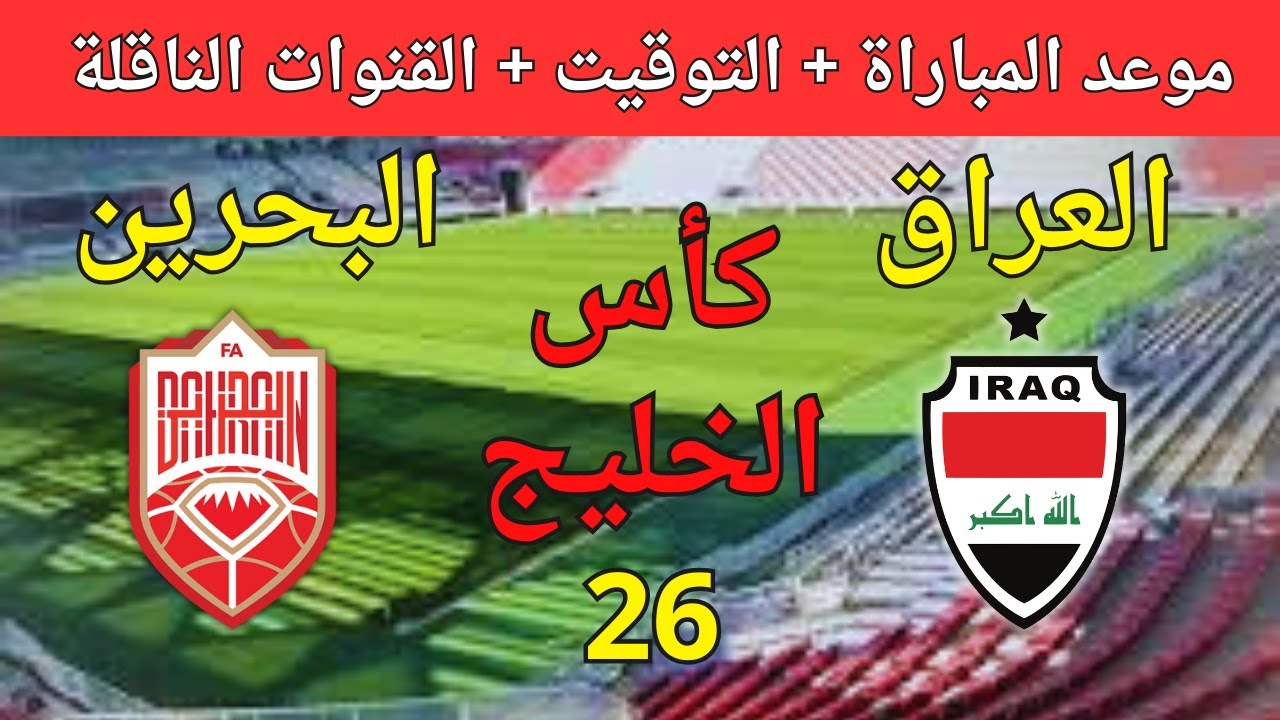 قائمة القنوات الناقلة لمباراة العراق والبحرين في الجولة الثانية من كأس الخليج العربي 26