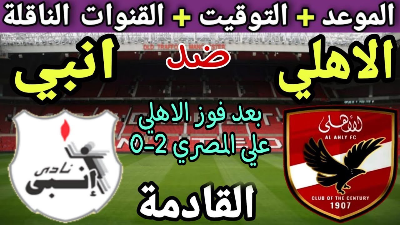 “بعد الفوز علي المصري” موعد مباراة الاهلي القادمة أمام انبي في دورى نايل والقنوات الناقلة والتشكيل المتوقع