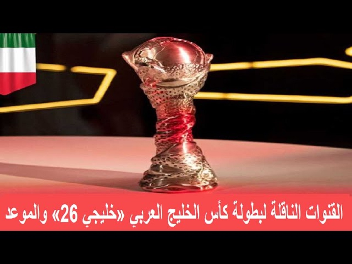 تعرف على القنوات الناقلة لكأس الخليج العربي في نسخته الـ 26 لمتابعة أقوى اللقاءات بجودة عالية