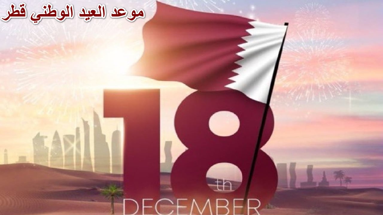 الحكومة القطرية تعلٌن.. موعد العيد الوطني القطري 2024 وبعض عبارات التهنئة بهذا اليوم العظيم