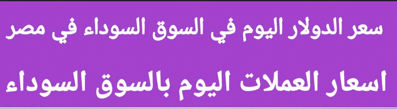 ارتفاع أسعار العملات اليوم في السوق السوداء في مصر