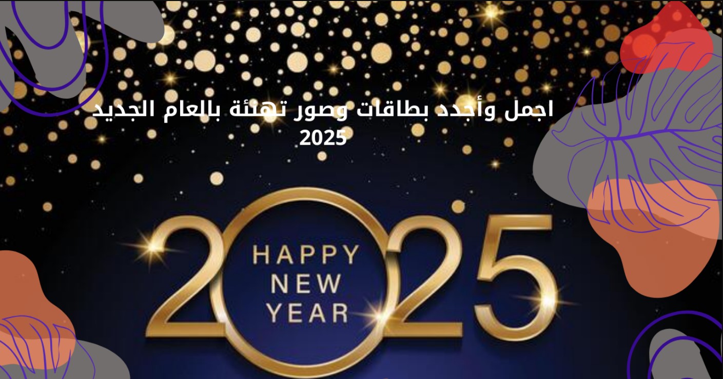 أجمل وأرق رسائل تهنئة برأس السنة الجديدة 2025 للأهل والأصدقاء مكتوبة.. “عام جديد سعيد، أتمنى لك الحب والسلام والفرح”