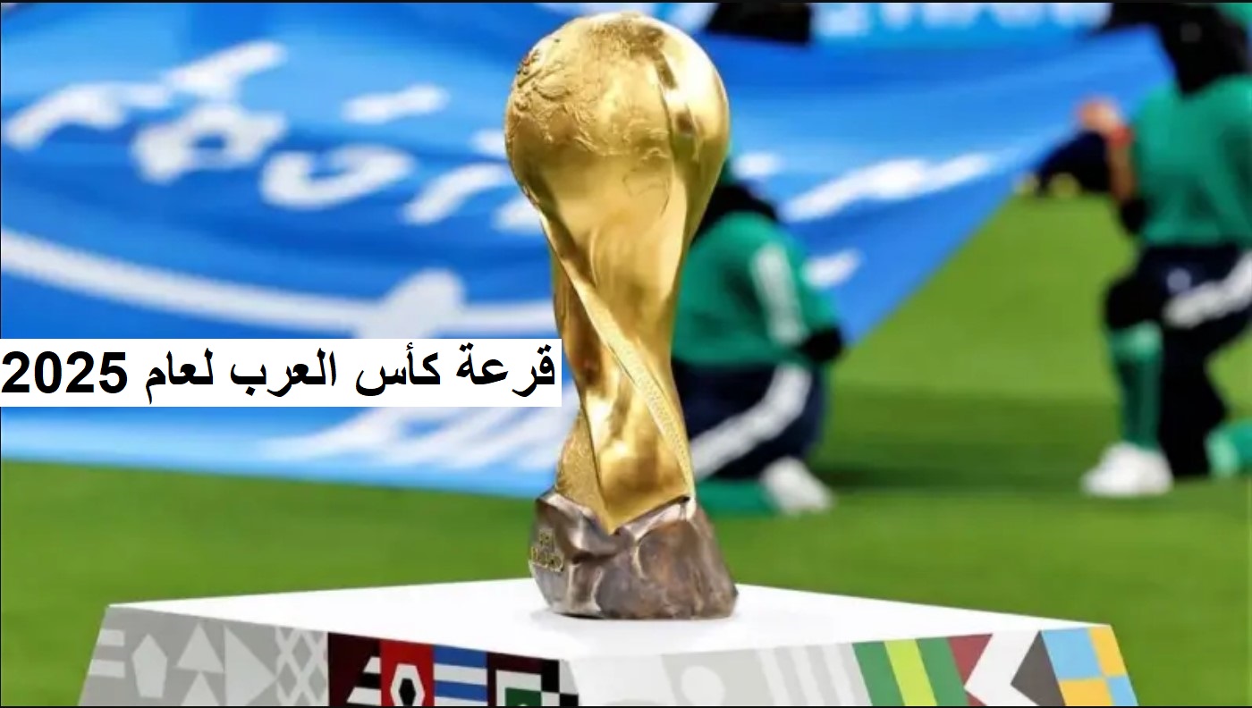 موعد قرعة كأس العرب للمنتخبات المشاركة لعام 2025.. ترقب الموعد بكل إثارة وحماس