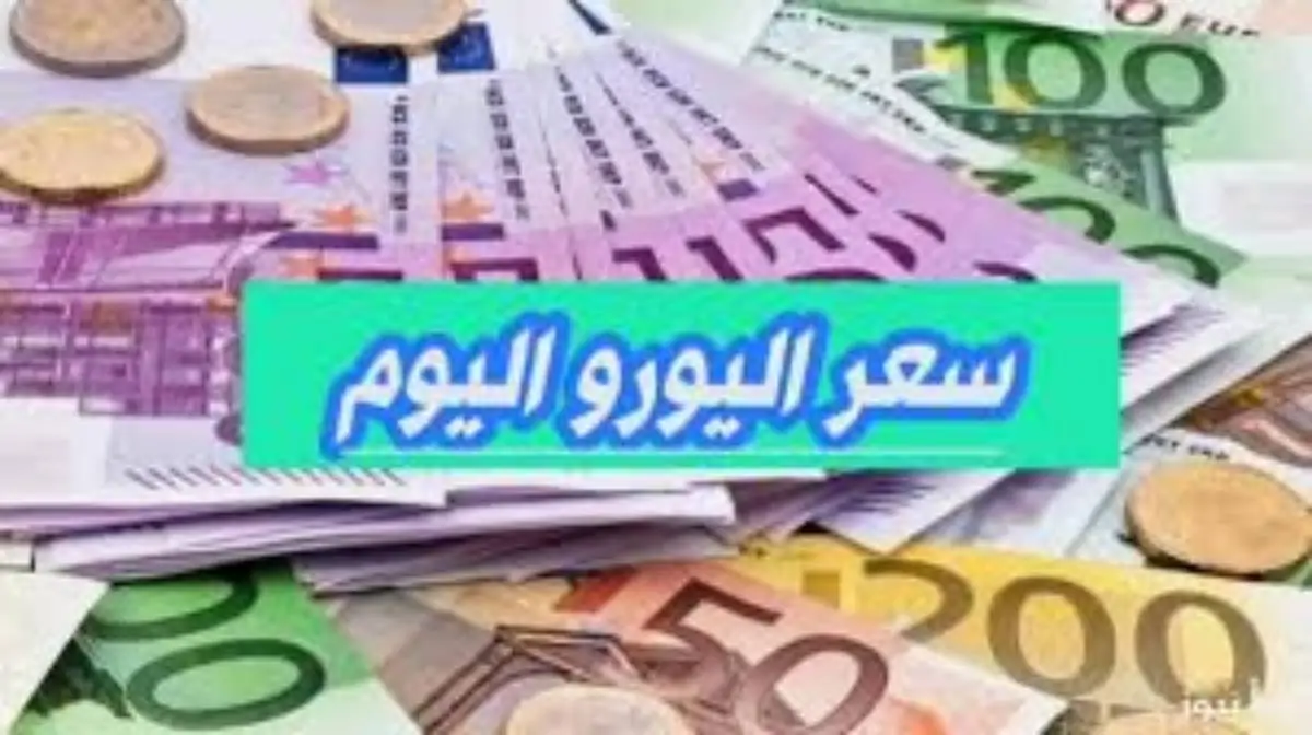 سعر اليورو اليوم في البنوك الخميس الموافق 16 يناير 2025 وفق آخر تحديثات صادر عن البنوك وفي السوق السوداء