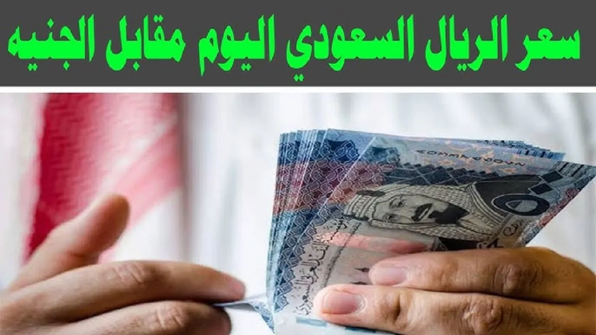 سعر الريال السعودي مقابل الجنيه المصري اليوم في السوق الموازية وكافة البنوك