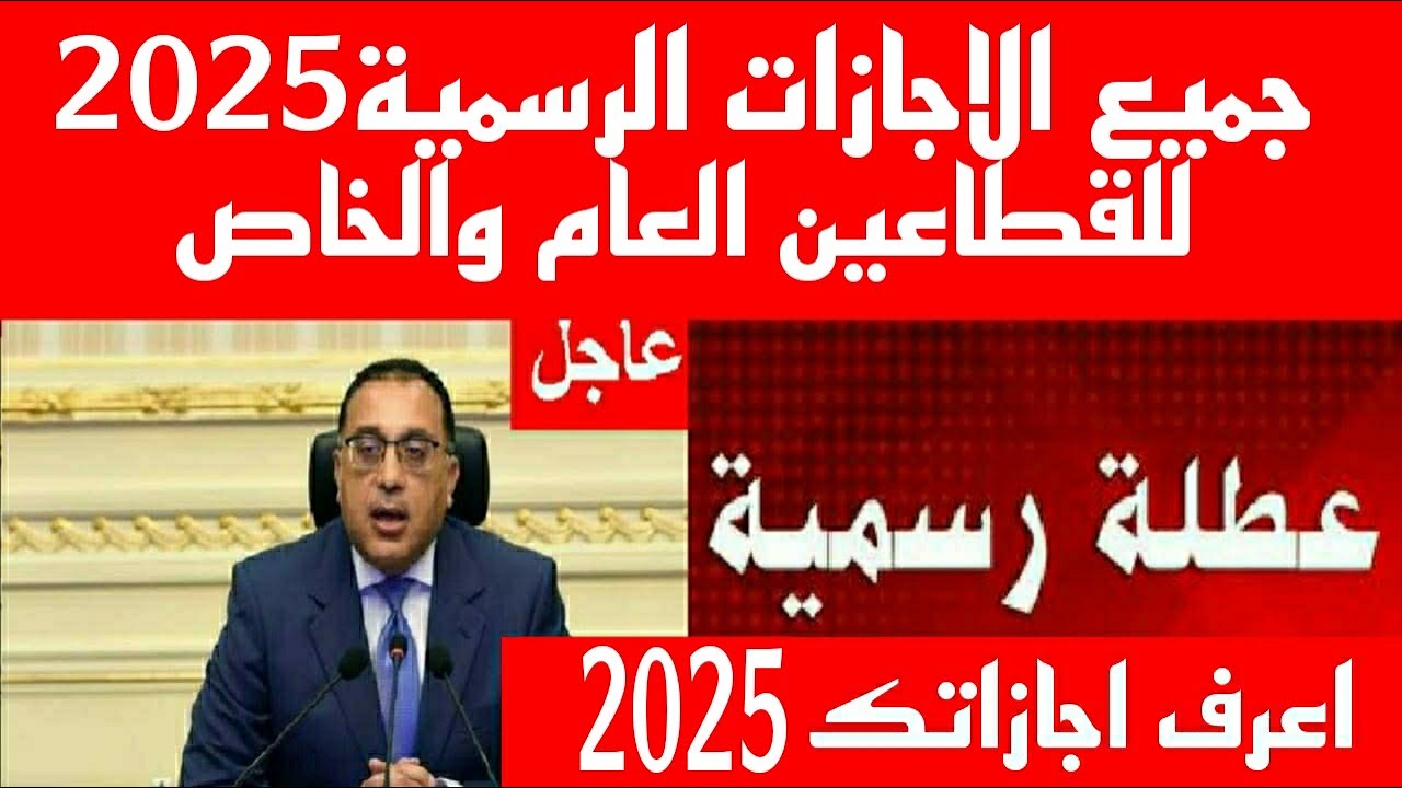 بالتواريخ والمناسبات.. مواعيد الإجازات الرسمية 2025 للقطاع العام والخاص والبنوك