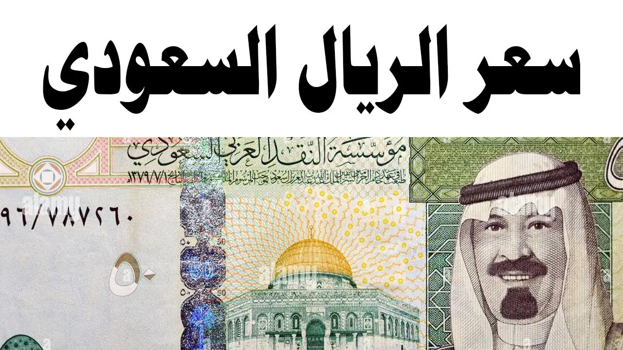 تراجع سعر الريال السعودي اليوم الجمعة مقابل الجنيه في جميع البنوك