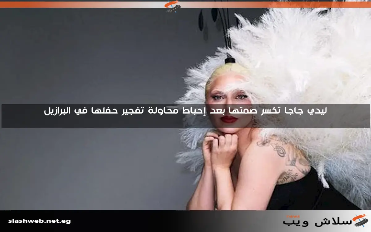 ليدي جاجا تكسر صمتها بعد إحباط محاولة تفجير حفلها في البرازيل