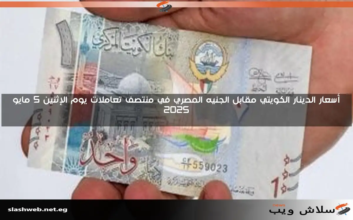 أسعار الدينار الكويتي مقابل الجنيه المصري في منتصف تعاملات يوم الإثنين 5 مايو 2025
