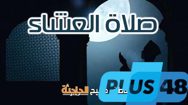 موعد أذان العشاء اليوم بالقاهرة والإسكندرية وفقا لمواقيت الصلاة بهيئة المساحة والقرآن والسنة
