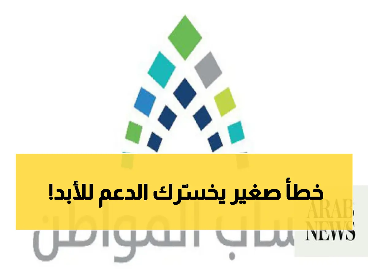 تحذير هام قبل إيداع دعم أبريل خطأ بسيط في بيانات حساب المواطن قد يؤدي إلى فقدان الدعم نهائياً