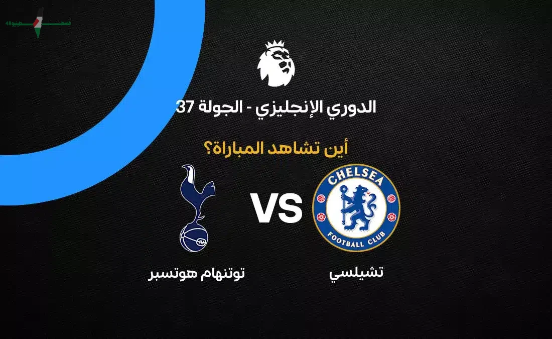 القنوات الناقلة لمباراة تشيلسي وتوتنهام في الجولة 37 من الدوري الإنجليزي 2026 للمشاهدة الحصرية