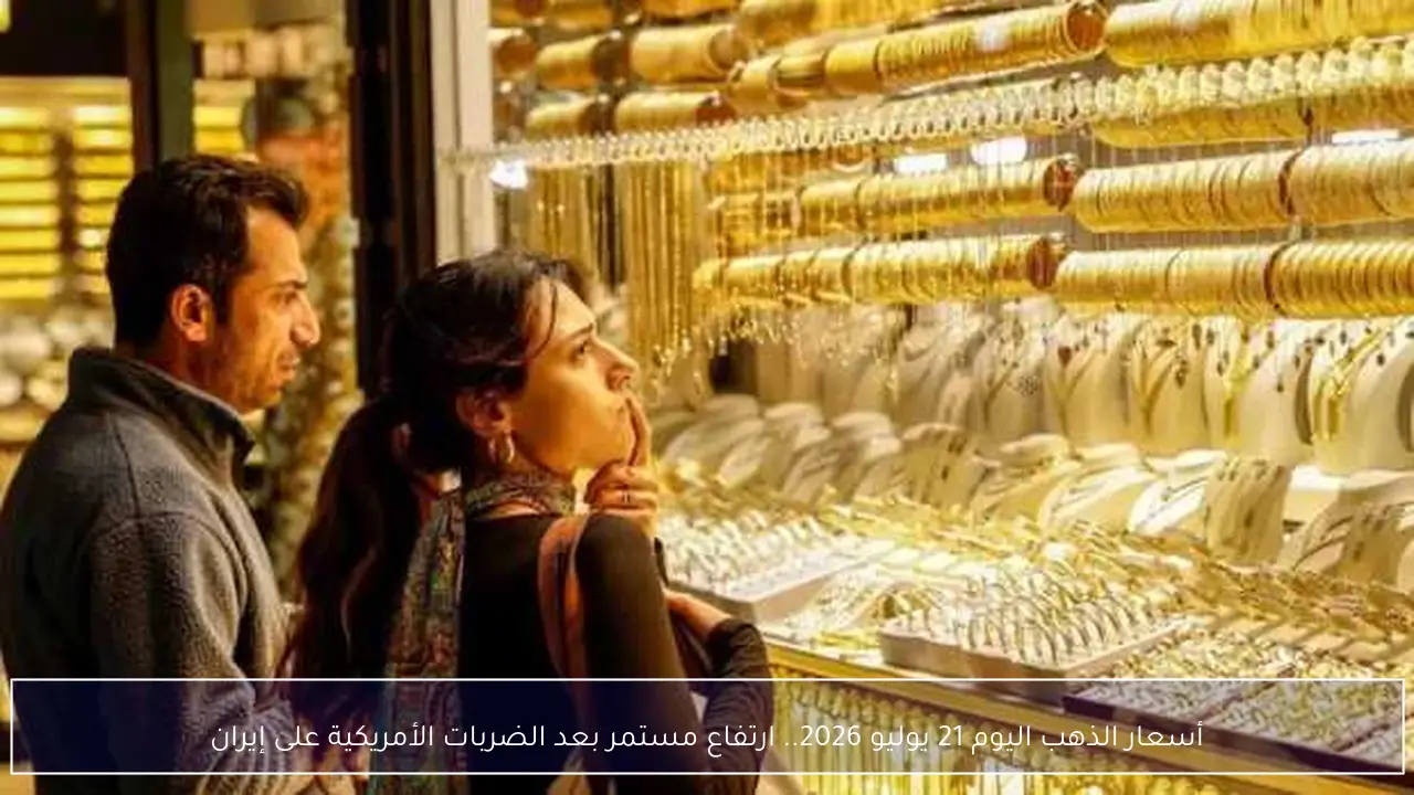أسعار الذهب اليوم 21 يوليو 2026.. ارتفاع مستمر بعد الضربات الأمريكية على إيران