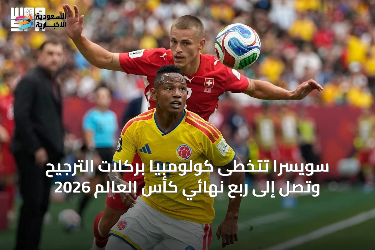 سويسرا تتخطى كولومبيا بركلات الترجيح وتصل إلى ربع نهائي كأس العالم 2026