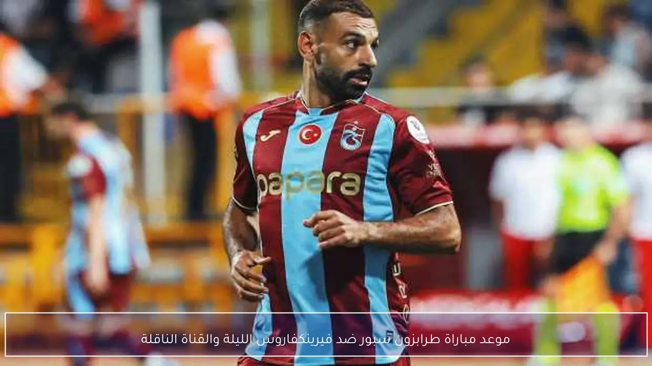موعد مباراة طرابزون سبور وفيرينكفاروس الليلة والقنوات الناقلة وطريقة مشاهدة المواجهة النارية بث مباشر