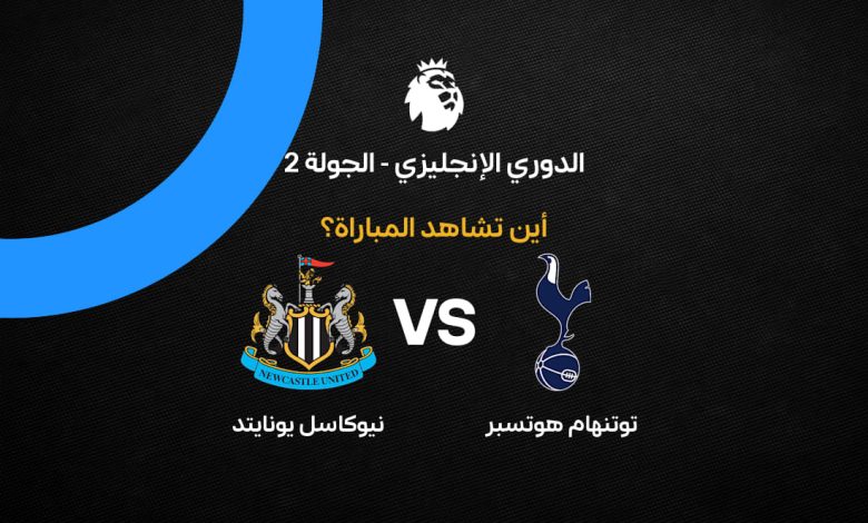 موعد مباراة توتنهام ونيوكاسل اليوم والقنوات الناقلة
