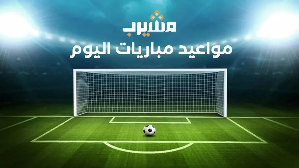 دليل مباريات اليوم الأربعاء ومواعيدها والقنوات الناقلة