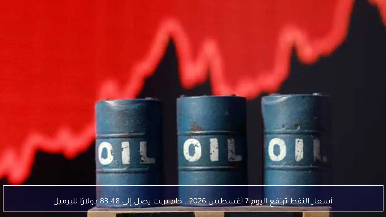 صعود قوي في أسعار النفط اليوم 7 أغسطس 2026 وخام برنت يلامس 83.48 دولار للبرميل