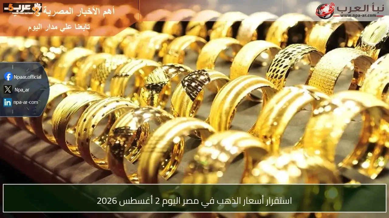 استقرار ملحوظ في أسعار الذهب بمصر اليوم 2 أغسطس 2026 مع تراجع حالة التقلبات السعرية