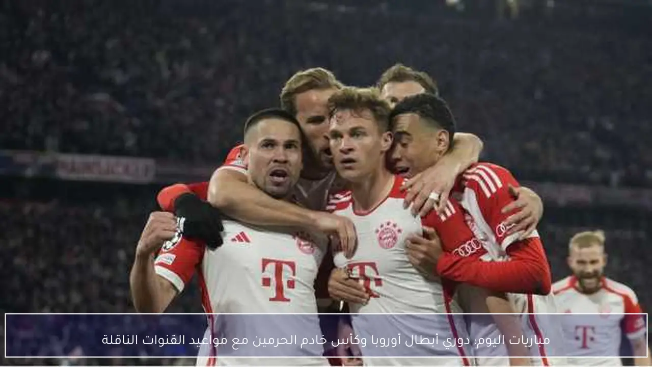 مواعيد مباريات اليوم في دوري أبطال أوروبا وكأس خادم الحرمين والقنوات الناقلة