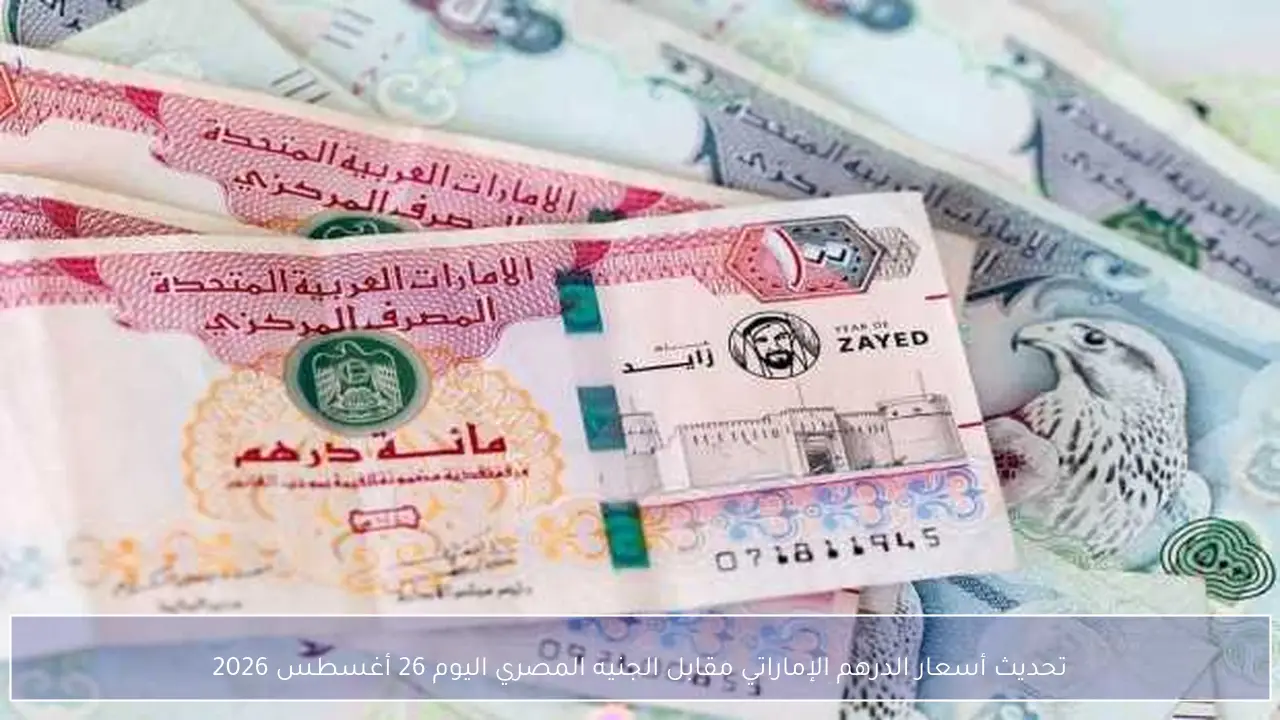 تحديث أسعار الدرهم الإماراتي مقابل الجنيه المصري اليوم 26 أغسطس 2026