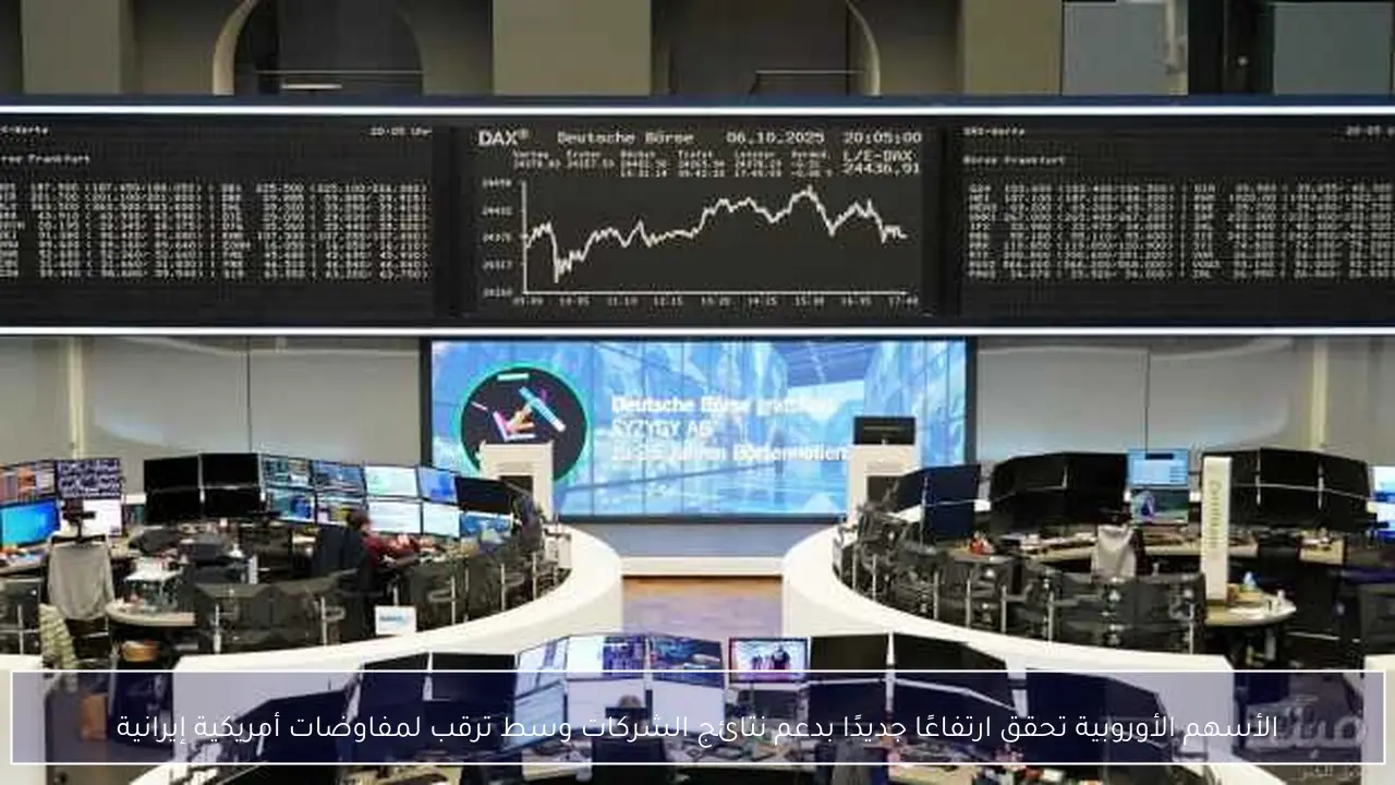 مكاسب جديدة للأسهم الأوروبية بدفع من نتائج الشركات والترقب لمفاوضات واشنطن وطهران