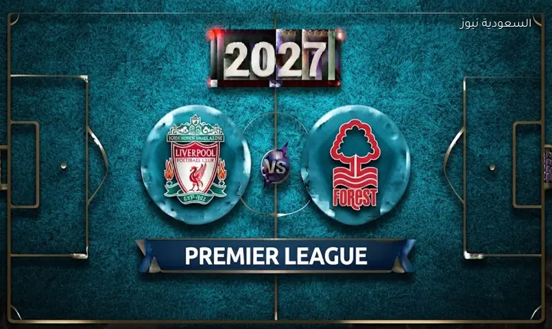 بث مباشر مباراة ليفربول ونوتنغهام فورست اليوم في الدوري الإنجليزي 2027