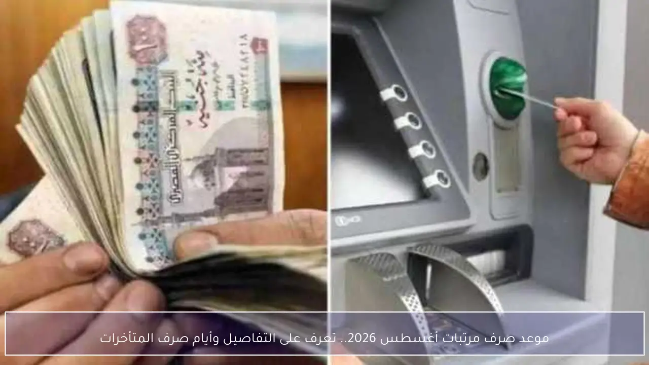 موعد صرف مرتبات أغسطس 2026 وتفاصيل مواعيد صرف المتأخرات