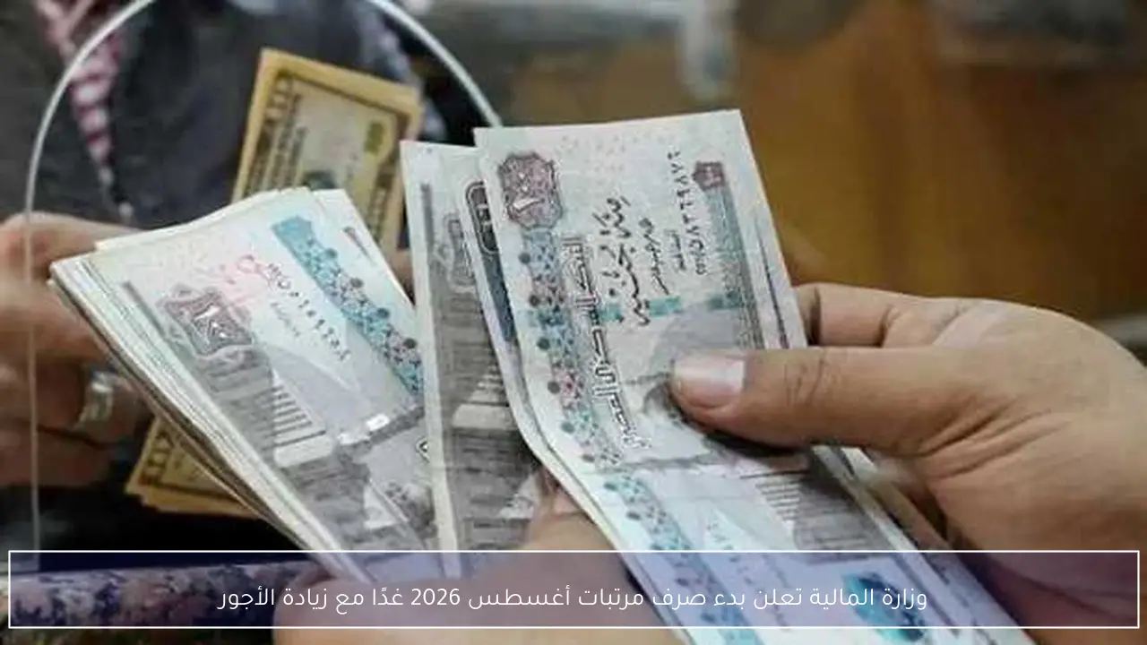 موعد صرف مرتبات أغسطس 2026 غدًا بزيادة الأجور الجديدة