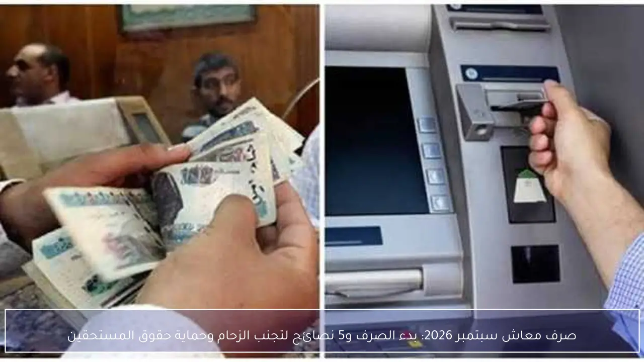 بدء صرف معاشات سبتمبر 2026 و5 نصائح ذهبية لتجنب الزحام وحماية حقوق المستحقين